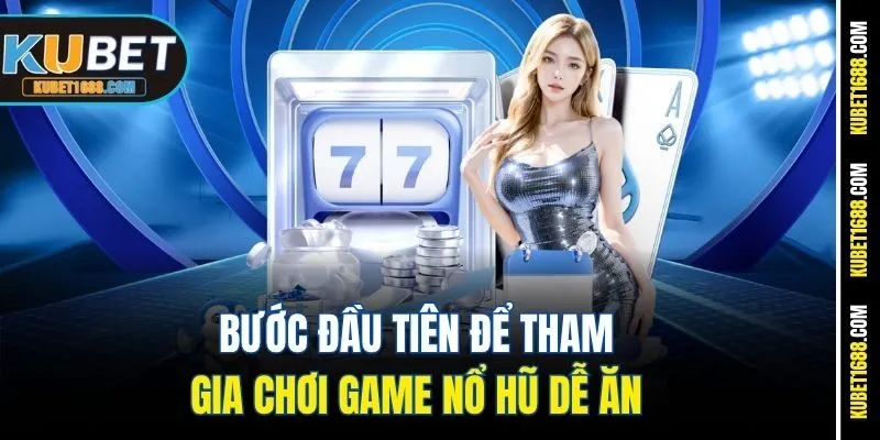 Bước đầu tiên để tham gia chơi game nổ hũ dễ ăn 
