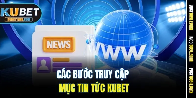 Các bước truy cập mục tin tức Kubet