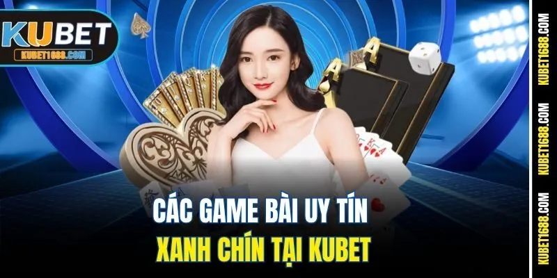 Game Bài Uy Tín Xanh Chín Kubet - Chất Lượng Từng Ván Bài