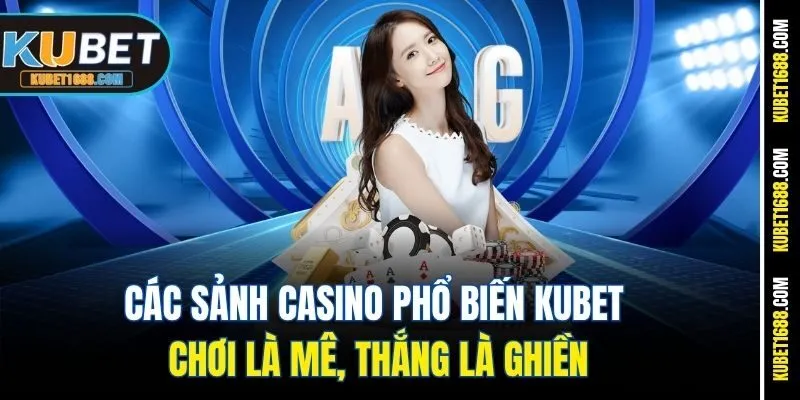 Các Sảnh Casino Phổ Biến Kubet – Chơi Là Mê, Thắng Là Ghiền