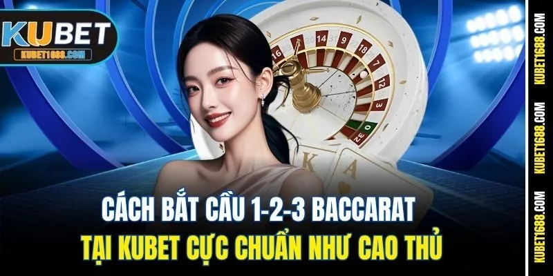 Cách Bắt Cầu 1-2-3 Baccarat Tại Kubet Cực Chuẩn Như Cao Thủ
