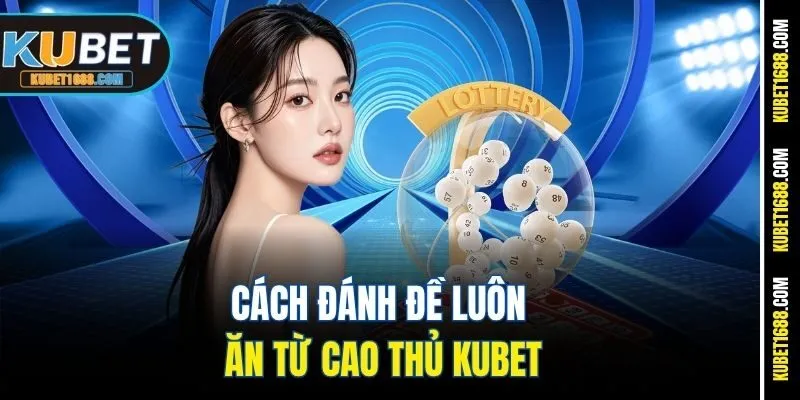Cách đánh đề luôn ăn từ cao thủ Kubet