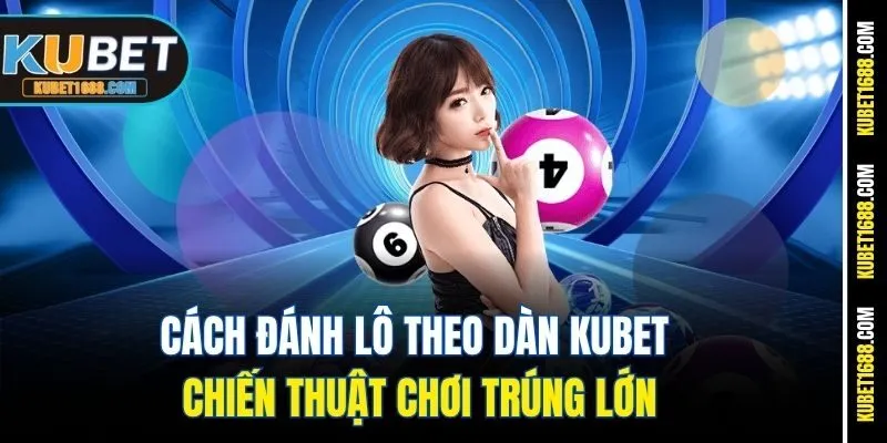 Cách Đánh Lô Theo Dàn Kubet – Chiến Thuật Chơi Trúng Lớn