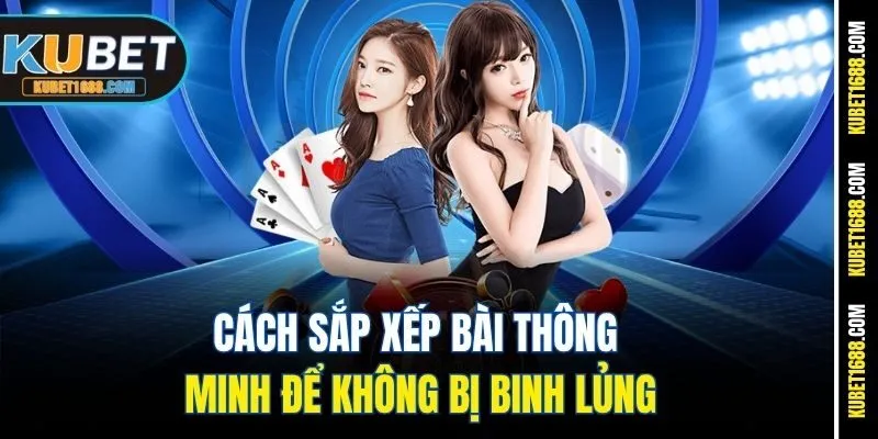 Cách sắp xếp bài thông minh để không bị binh lủng