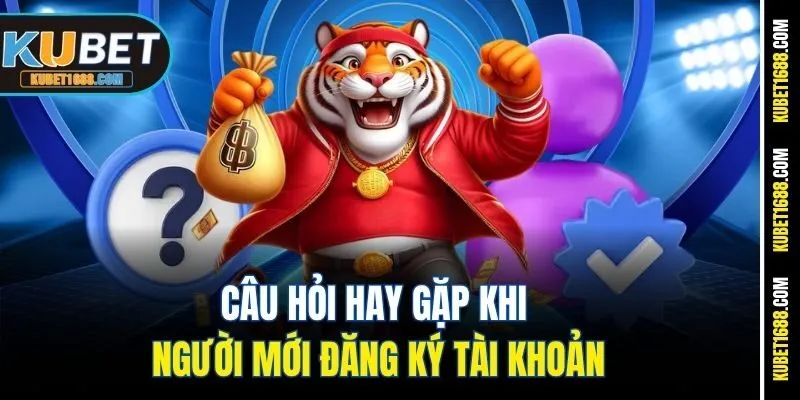 Câu hỏi hay gặp khi người mới đăng ký tài khoản