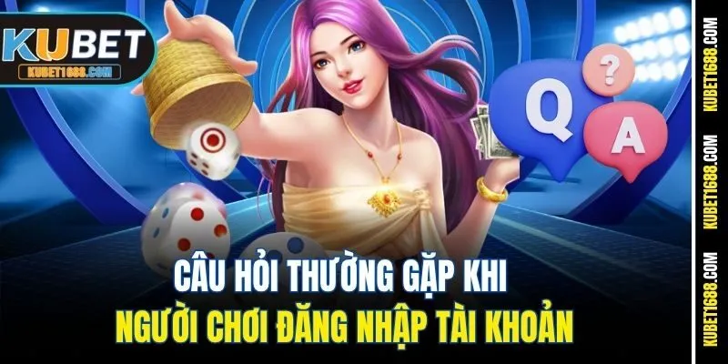 Câu hỏi thường gặp khi người chơi đăng nhập tài khoản