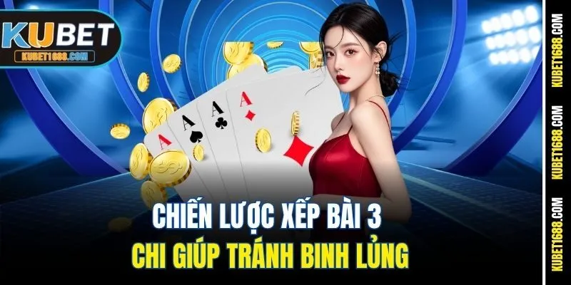 Chiến lược xếp bài 3 chi giúp tránh binh lủng