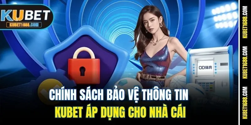 Chính sách bảo vệ thông tin Kubet áp dụng cho nhà cái