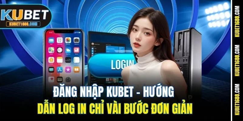 Đăng Nhập Kubet - Hướng Dẫn Log In Chỉ Vài Bước Đơn Giản