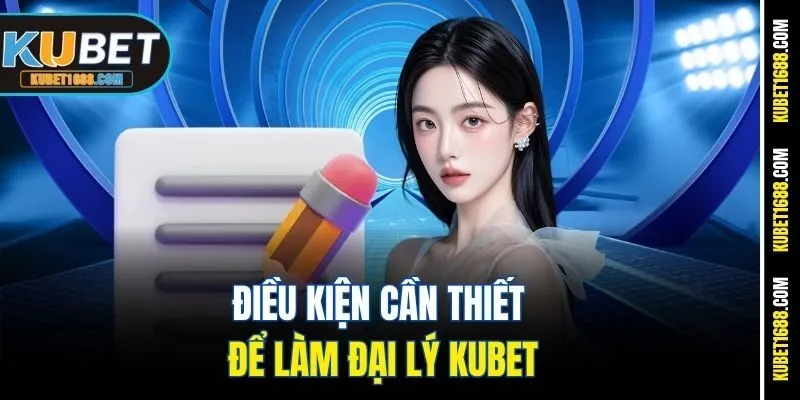 Điều kiện cần thiết để làm đại lý Kubet