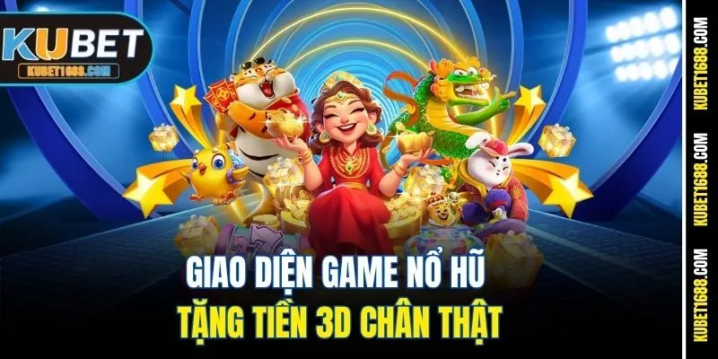 Giao diện game nổ hũ tặng tiền 3D chân thật