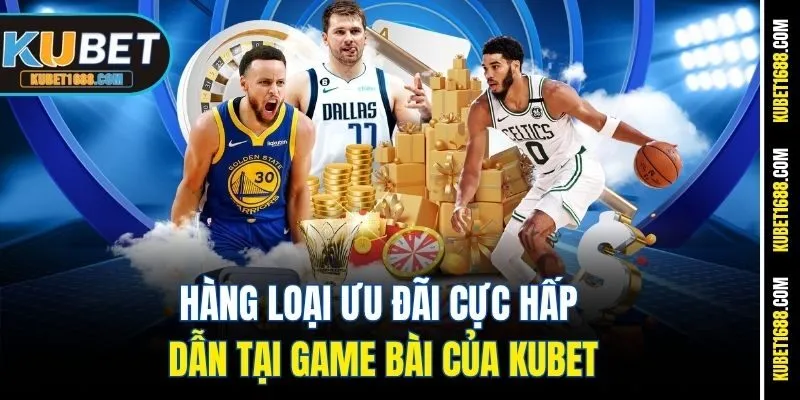 Hàng loại ưu đãi cực hấp dẫn tại game bài của Kubet
