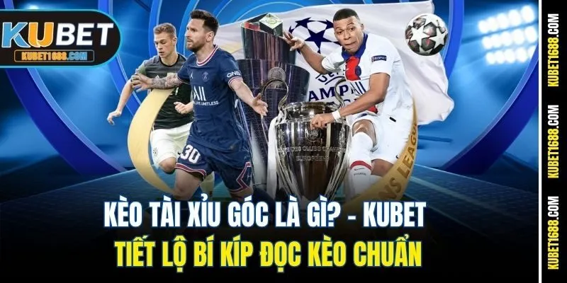 Kèo Tài Xỉu Góc Là Gì? - Kubet Tiết Lộ Bí Kíp Đọc Kèo Chuẩn