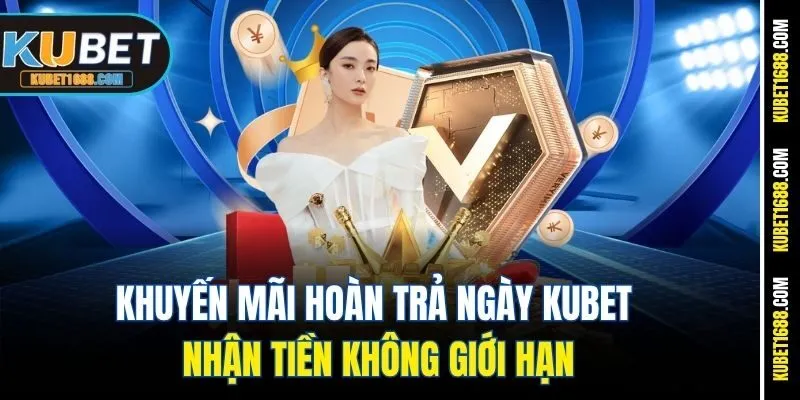 Khuyến Mãi Hoàn Trả Ngày Kubet - Nhận Tiền Không Giới Hạn