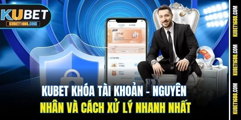Kubet Khóa Tài Khoản - Nguyên Nhân Và Cách Xử Lý Nhanh Nhất