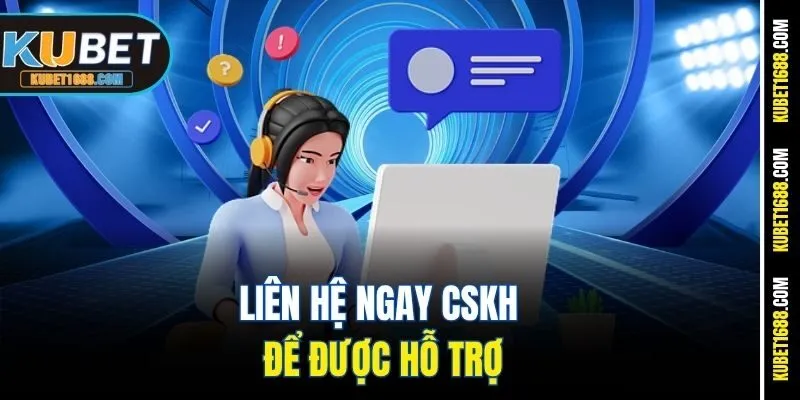 Liên hệ ngay CSKH để được hỗ trợ