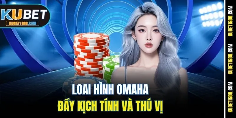 Loai hình omaha đầy kịch tính và thú vị