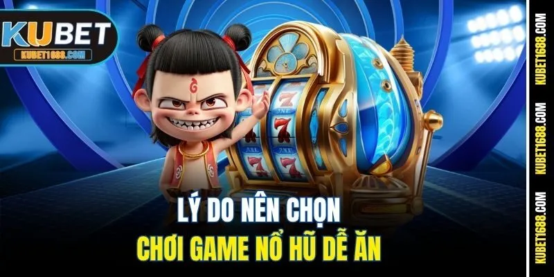 Lý do nên chọn chơi game nổ hũ dễ ăn 