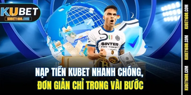 Nạp Tiền Kubet Nhanh Chóng, Đơn Giản Chỉ Trong Vài Bước