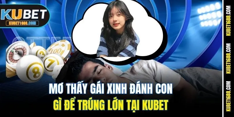 Mơ Thấy Gái Xinh Đánh Con Gì Để Trúng Lớn Tại Kubet 