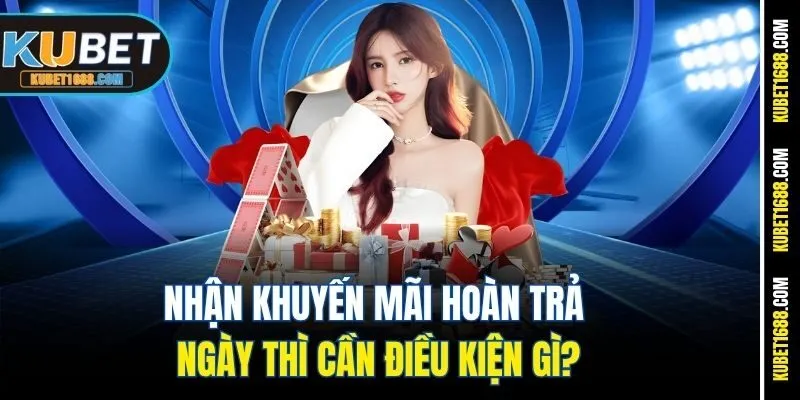 Nhận khuyến mãi hoàn trả ngày thì cần điều kiện gì?