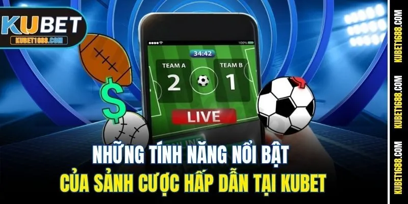 Những tính năng nổi bật của sảnh cược hấp dẫn tại Kubet