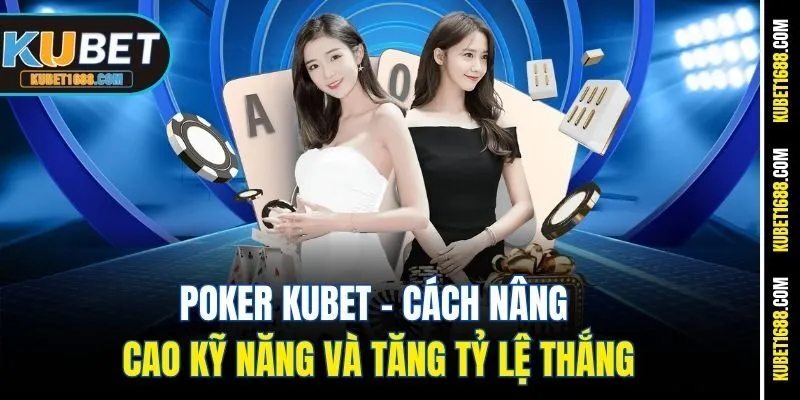 Poker Kubet - Cách Nâng Cao Kỹ Năng Và Tăng Tỷ Lệ Thắng
