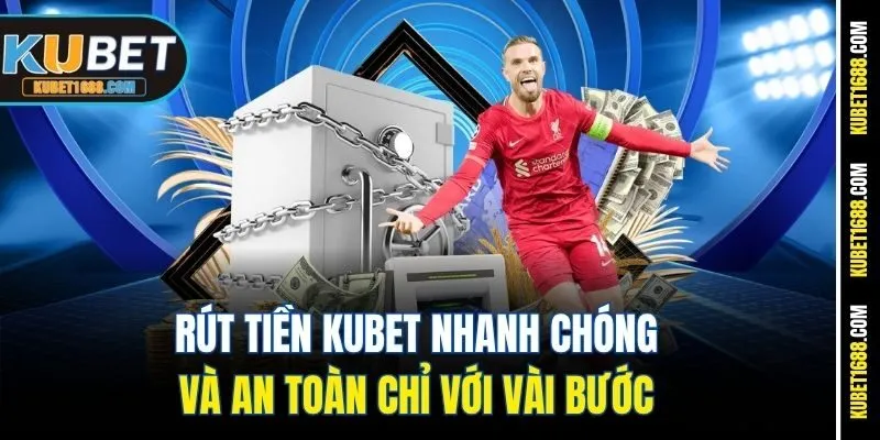 Rút Tiền Kubet Nhanh Chóng Và An Toàn Chỉ Với Vài Bước 