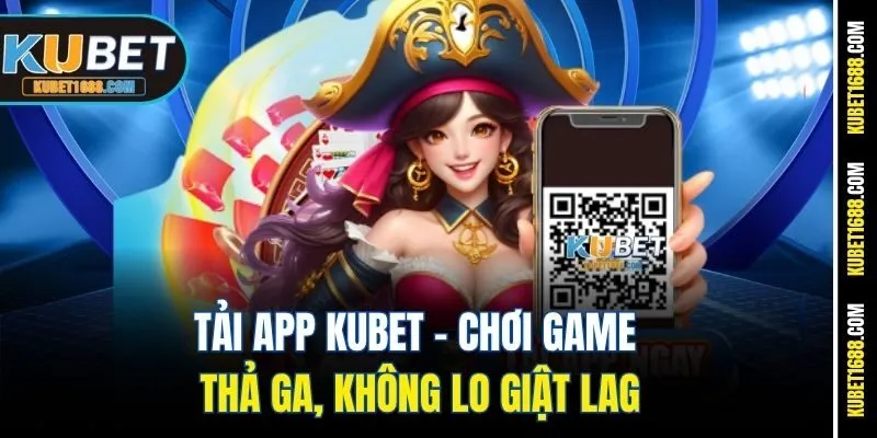 Tải App Kubet - Chơi Game Thả Ga, Không Lo Giật Lag
