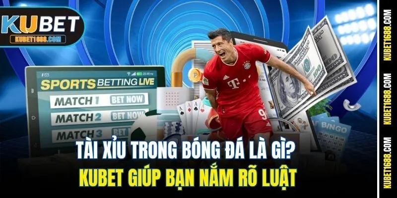 Tài Xỉu Trong Bóng Đá Là Gì? - Kubet Giúp Bạn Nắm Rõ Luật 