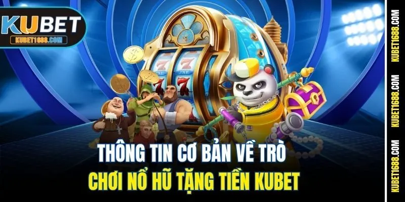 Thông tin cơ bản về trò chơi nổ hũ tặng tiền Kubet