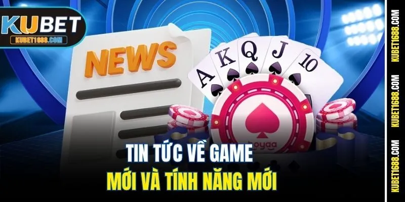 Tin tức về game mới và tính năng mới