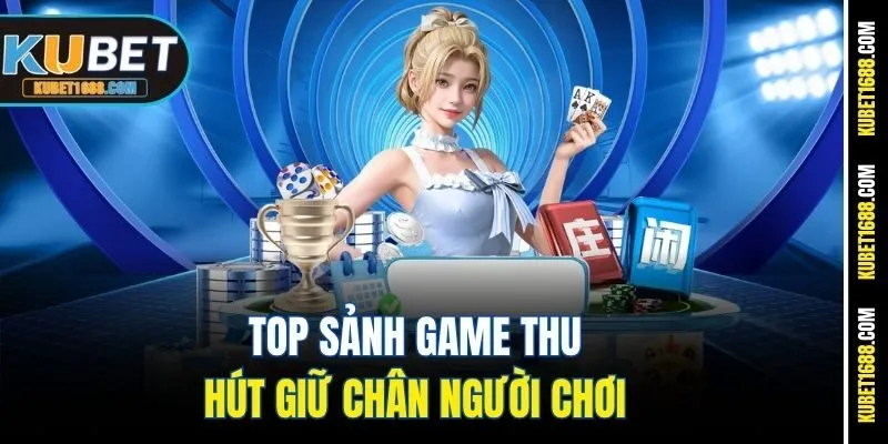 Top sảnh game thu hút giữ chân người chơi 