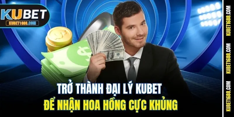 Trở thành đại lý Kubet để nhận hoa hồng cực khủng