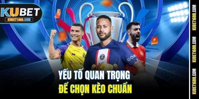 Yếu tố quan trọng để chọn kèo chuẩn
